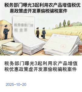 税务部门曝光3起利用农产品增值税优惠政策虚开发票偷税骗税案件